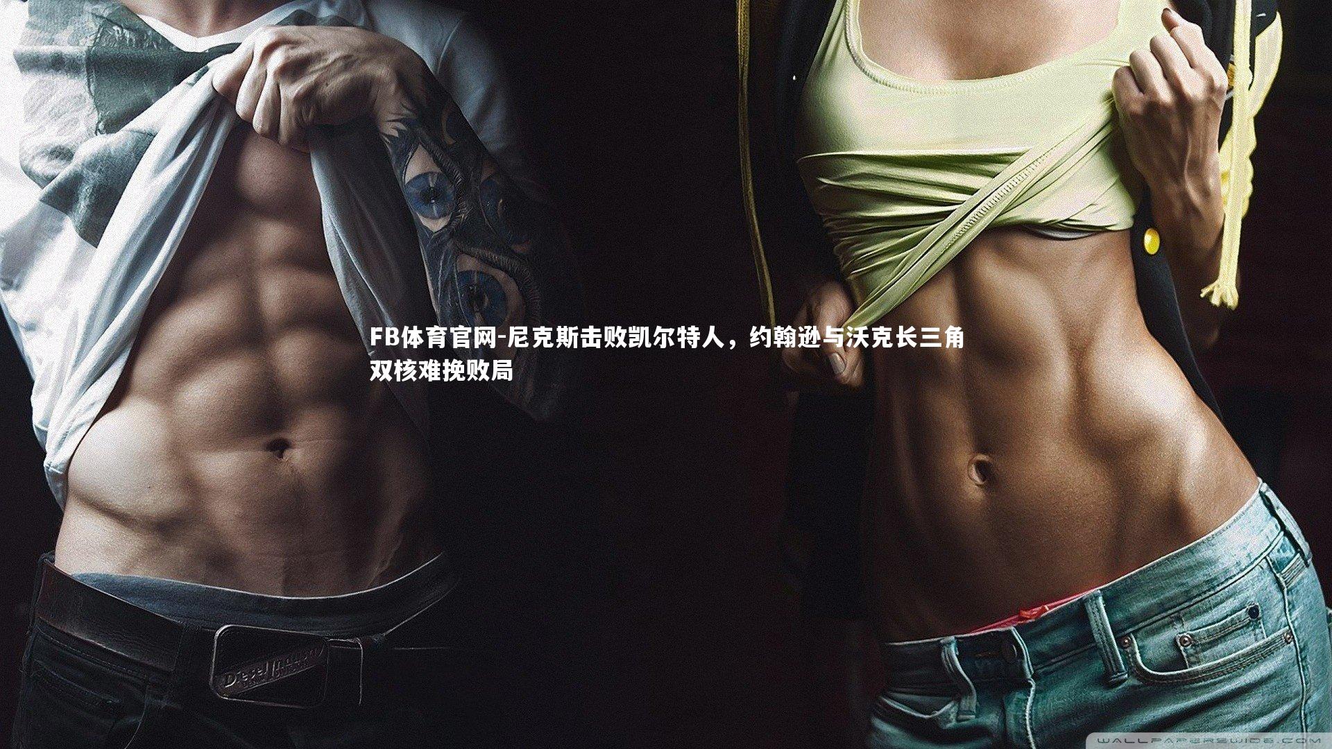 尼克斯击败凯尔特人，约翰逊与沃克长三角双核难挽败局