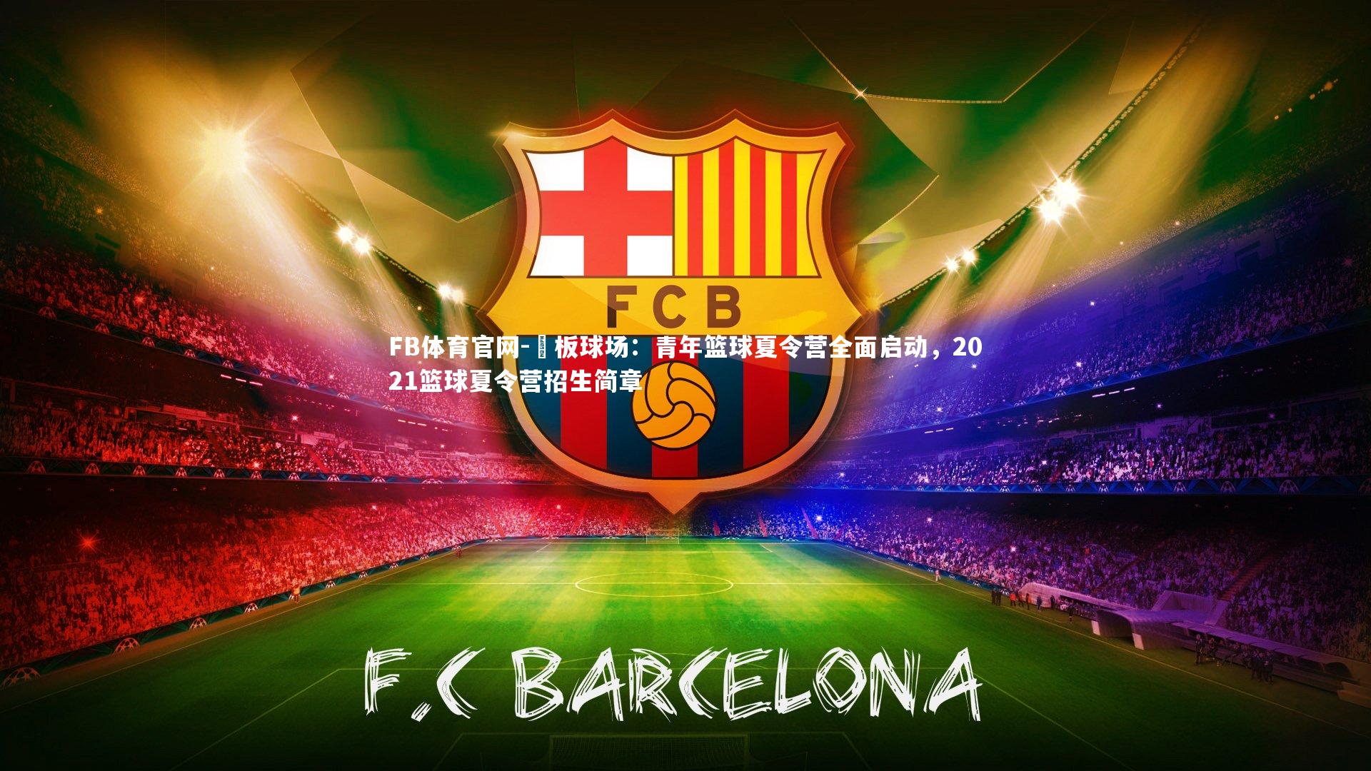 FB体育官网-籃板球场：青年篮球夏令营全面启动，2021篮球夏令营招生简章