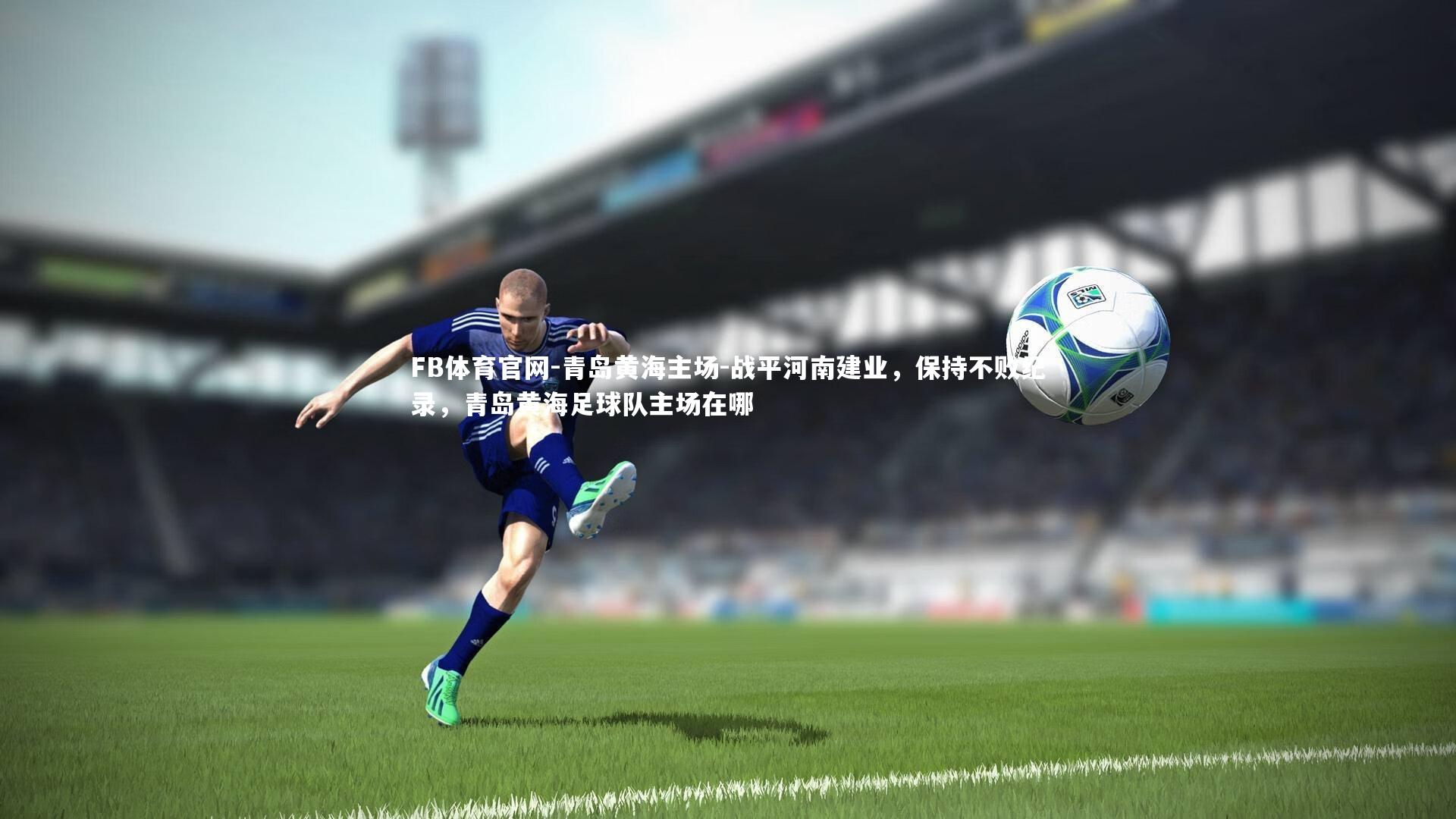 FB体育官网-青岛黄海主场-战平河南建业，保持不败纪录，青岛黄海足球队主场在哪