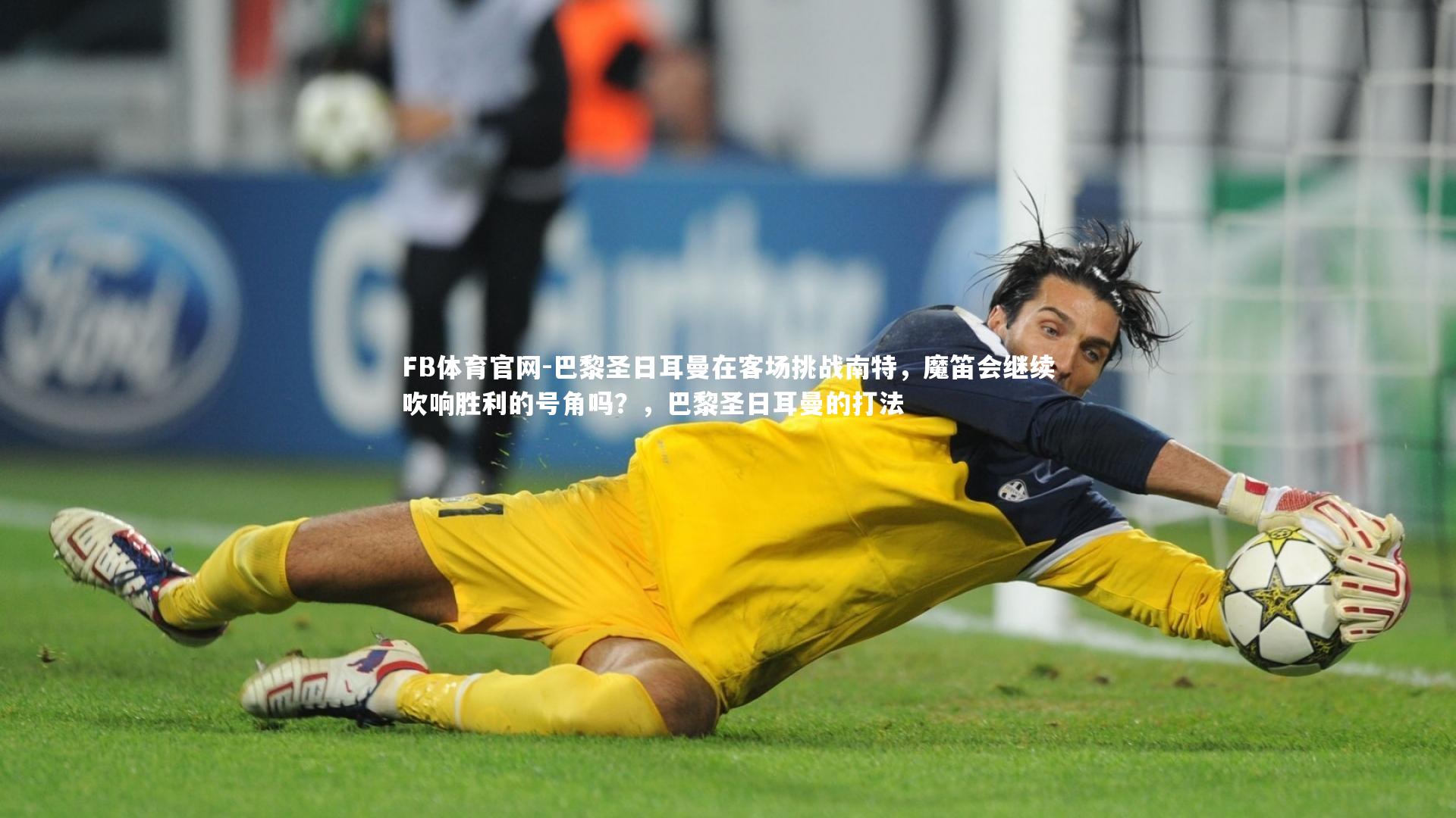 FB体育官网-巴黎圣日耳曼在客场挑战南特，魔笛会继续吹响胜利的号角吗？，巴黎圣日耳曼的打法