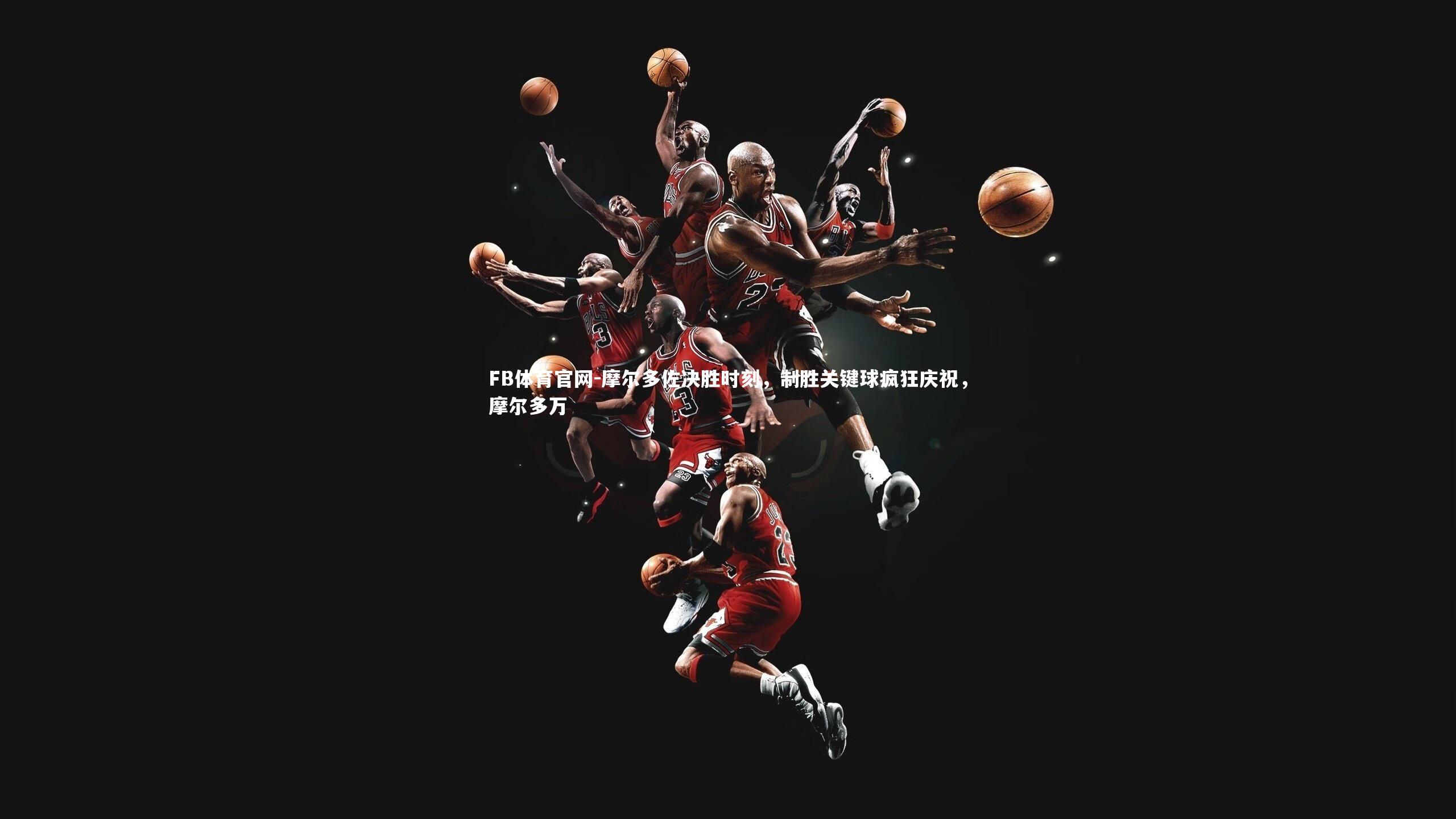 摩尔多佐决胜时刻，制胜关键球疯狂庆祝，摩尔多万