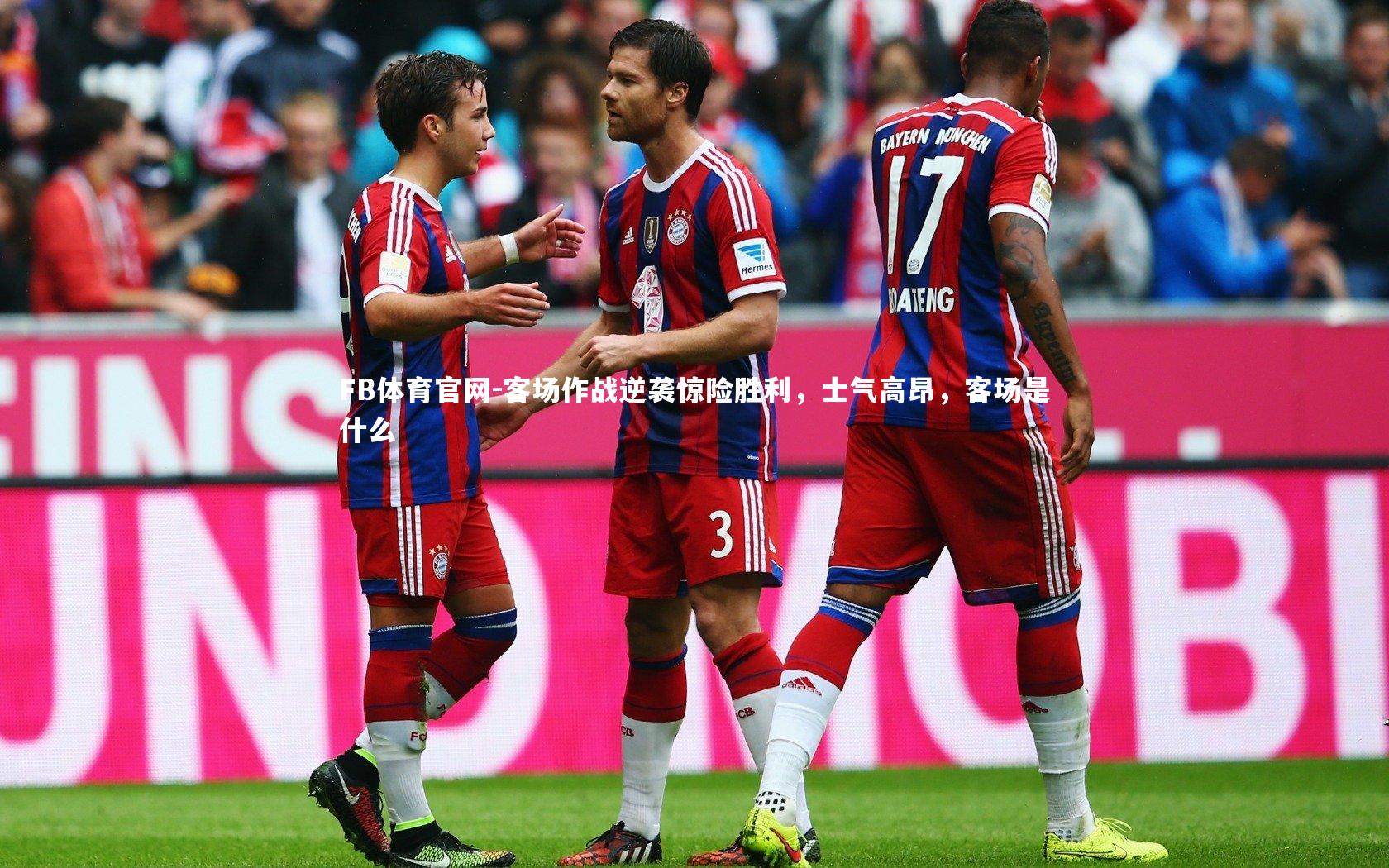 FB体育官网-客场作战逆袭惊险胜利，士气高昂，客场是什么