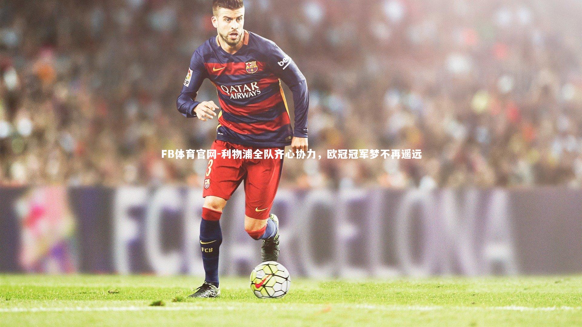 利物浦全队齐心协力，欧冠冠军梦不再遥远