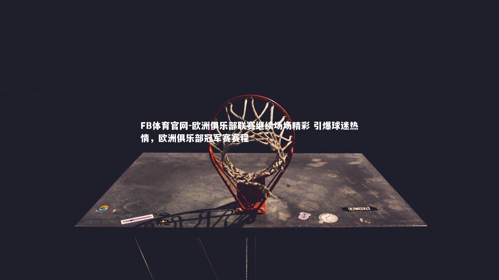 FB体育官网-欧洲俱乐部联赛继续场场精彩 引爆球迷热情，欧洲俱乐部冠军赛赛程