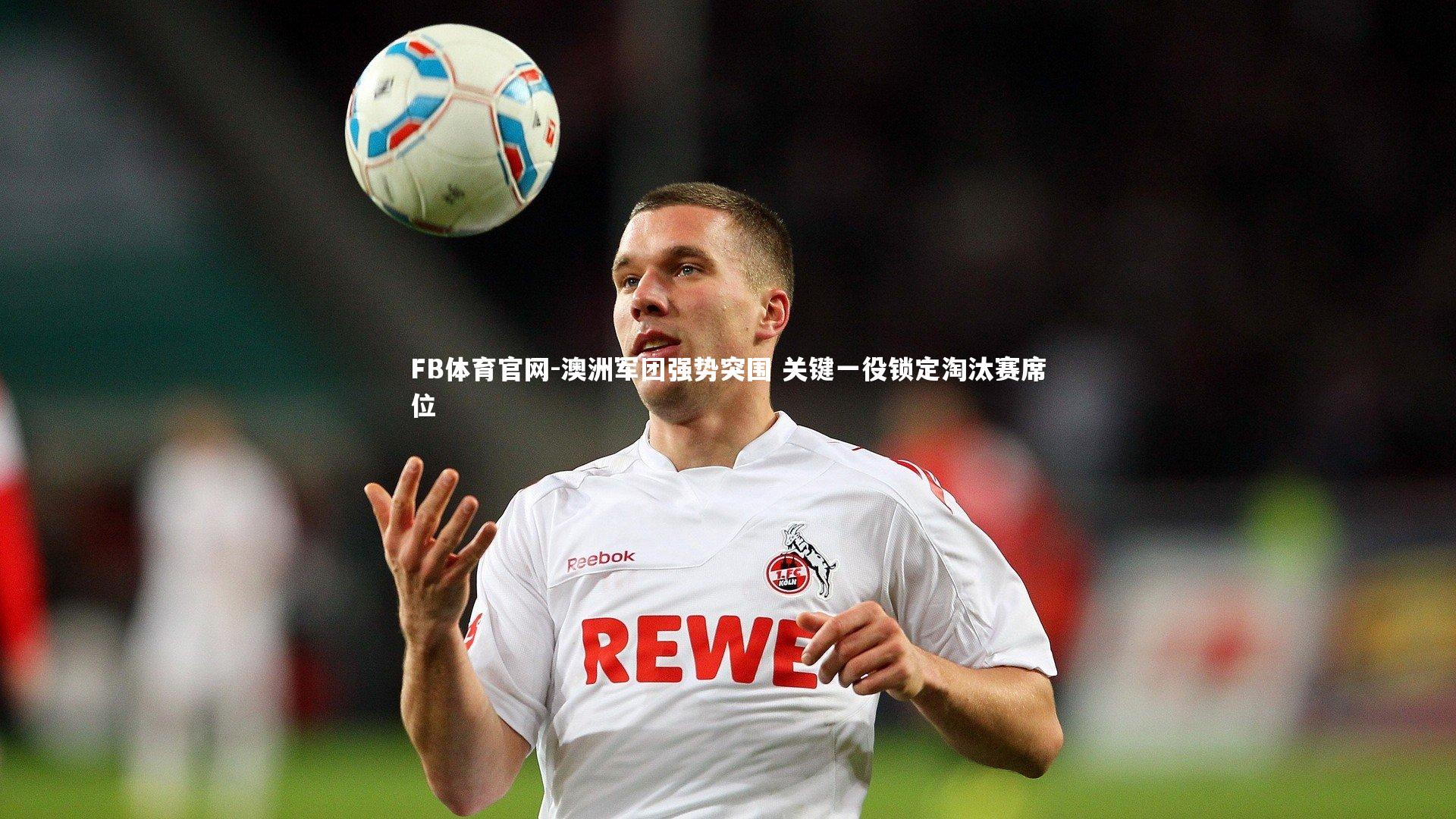 澳洲军团强势突围 关键一役锁定淘汰赛席位