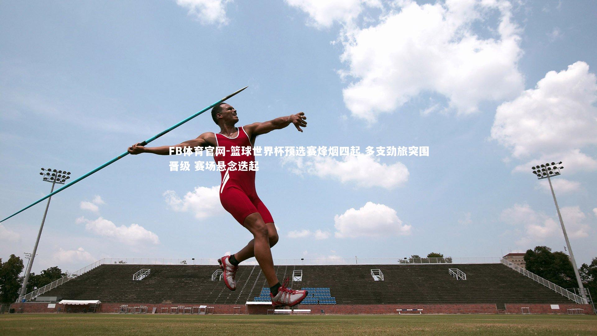 FB体育官网-篮球世界杯预选赛烽烟四起 多支劲旅突围晋级 赛场悬念迭起
