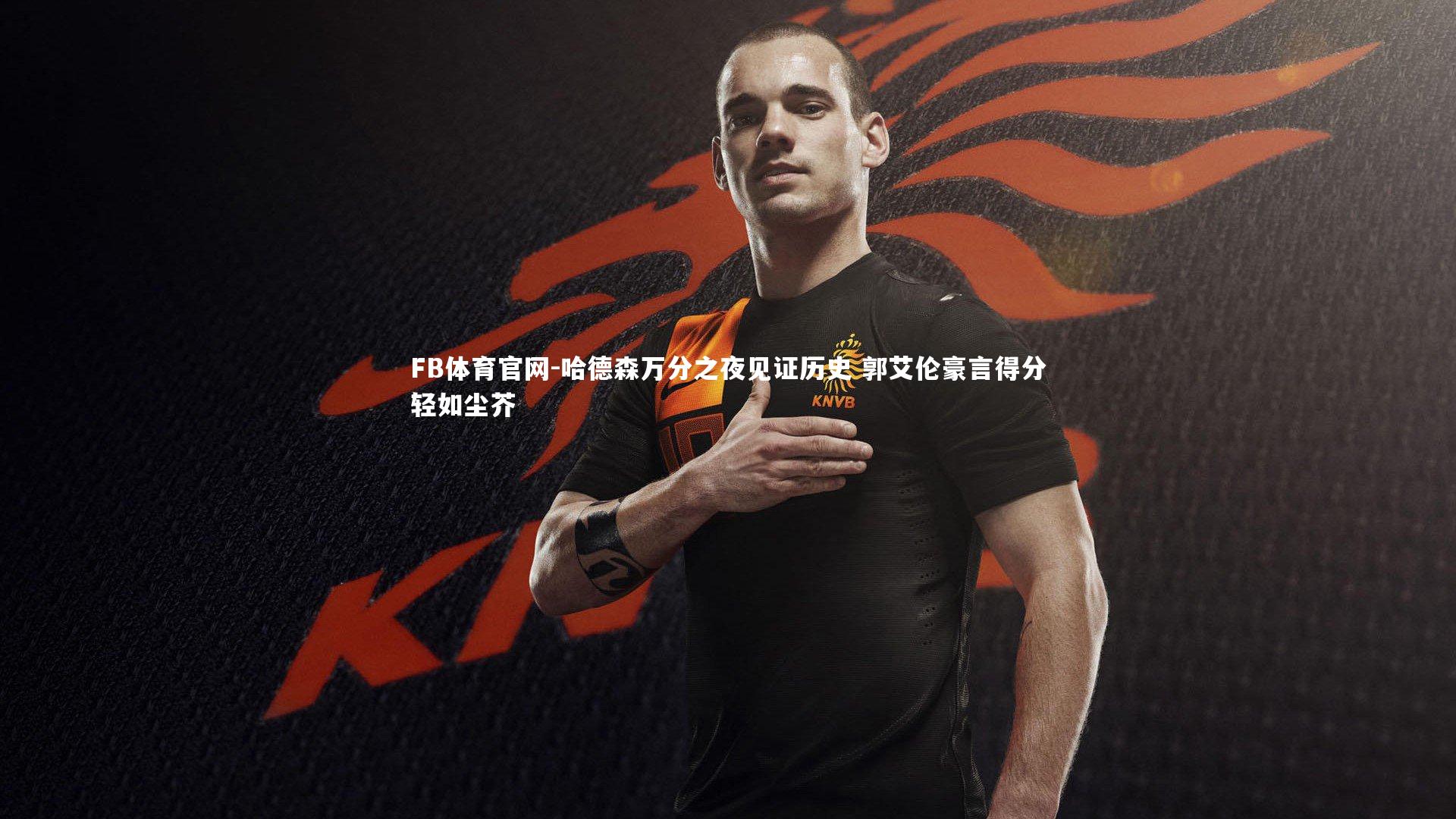 哈德森万分之夜见证历史 郭艾伦豪言得分轻如尘芥