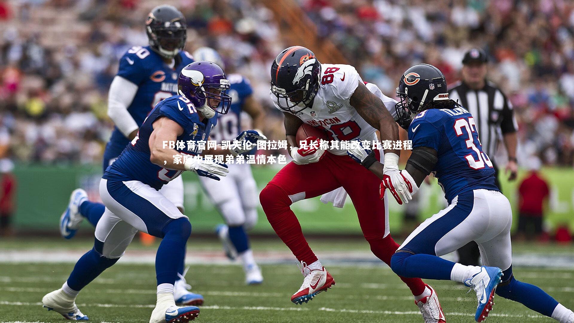 凯夫伦-图拉姆，兄长称其能改变比赛进程，家庭中展现弟弟温情本色